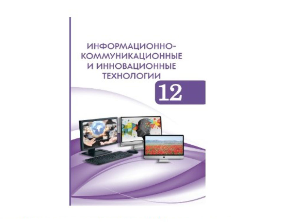 ИЗДАН НОВЫЙ УЧЕБНИК «ИНФОРМАЦИОННО-КОММУНИКАЦИОННЫЕ И ИННОВАЦИОННЫЕ ТЕХНОЛОГИИ» ДЛЯ XII КЛАССА